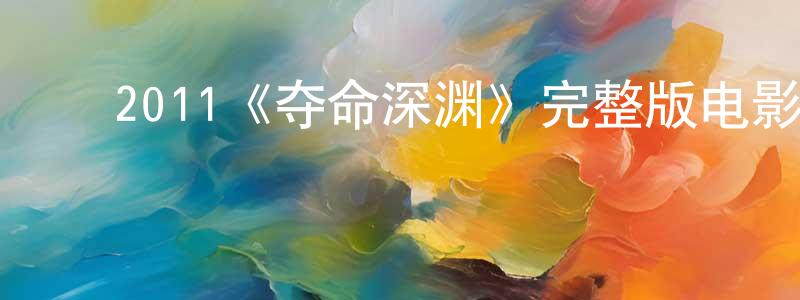 ﻿曹文静发布﻿2011《夺命深渊》完整版电影/在线观看/百度云-美剧天堂